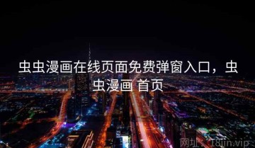 虫虫漫画在线页面免费弹窗入口，虫虫漫画 首页