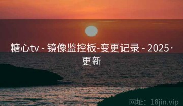 糖心tv - 镜像监控板-变更记录 - 2025·更新