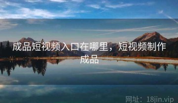 成品短视频入口在哪里，短视频制作成品