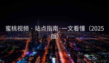 蜜桃视频 · 站点指南·一文看懂(2025版)