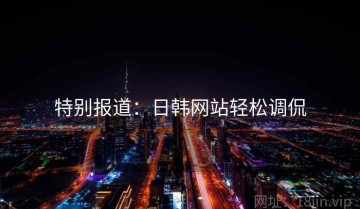 特别报道：日韩网站轻松调侃