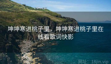 坤坤寒进桃子里，坤坤寒进桃子里在线看歌词快影