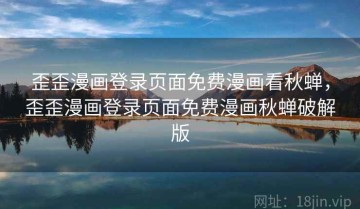 歪歪漫画登录页面免费漫画看秋蝉，歪歪漫画登录页面免费漫画秋蝉破解版