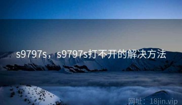 s9797s,s9797s打不开的解决方法