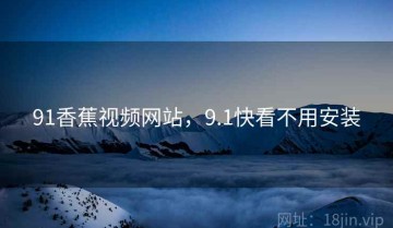 91香蕉视频网站,9.1快看不用安装