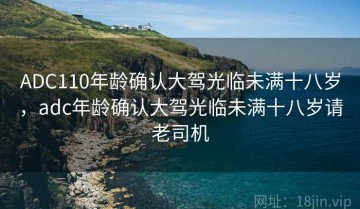 ADC110年龄确认大驾光临未满十八岁,adc年龄确认大驾光临未满十八岁请老司机
