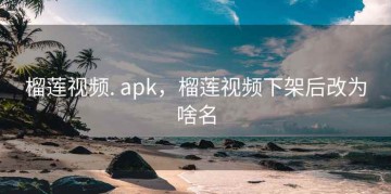 榴莲视频. apk,榴莲视频下架后改为啥名