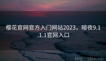 樱花官网官方入门网站2023,暗夜9.1.1.1官网入口