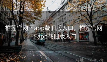 榴莲官网下app载旧版入口，榴莲官网下app载旧版入口