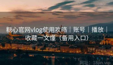 糖心官网vlog使用攻略|账号|播放|收藏一文懂(备用入口)