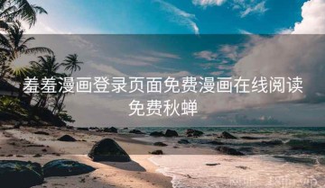 羞羞漫画登录页面免费漫画在线阅读免费秋蝉