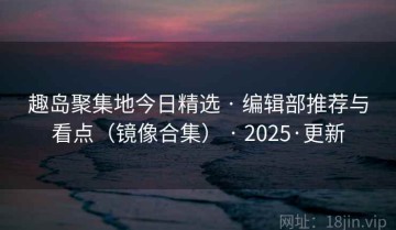 趣岛聚集地今日精选 · 编辑部推荐与看点（镜像合集） · 2025·更新