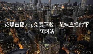 花蝶直播app免费下载,花蝶直播的下载网站