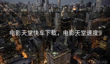 电影天堂快车下载,电影天堂速度9