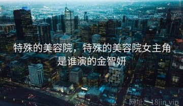 特殊的美容院，特殊的美容院女主角是谁演的金智妍