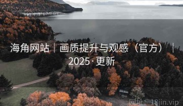 海角网站｜画质提升与观感（官方）｜2025·更新