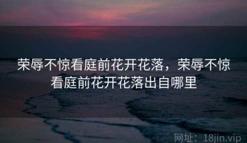 荣辱不惊看庭前花开花落，荣辱不惊看庭前花开花落出自哪里