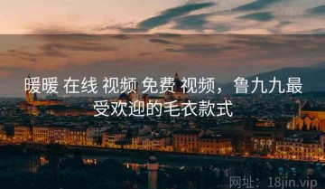 暖暖 在线 视频 免费 视频，鲁九九最受欢迎的毛衣款式