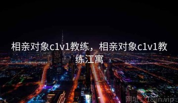 相亲对象c1v1教练，相亲对象c1v1教练江寓