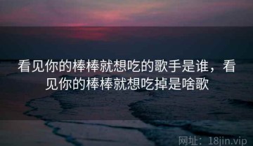 看见你的棒棒就想吃的歌手是谁，看见你的棒棒就想吃掉是啥歌