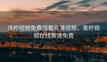 青柠视频免费观看高清视频,青柠视频在线高清免费