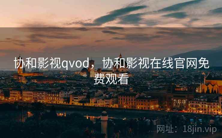 协和影视qvod,协和影视在线官网免费观看 协和影视qvod,协和影视在线官网免费观看