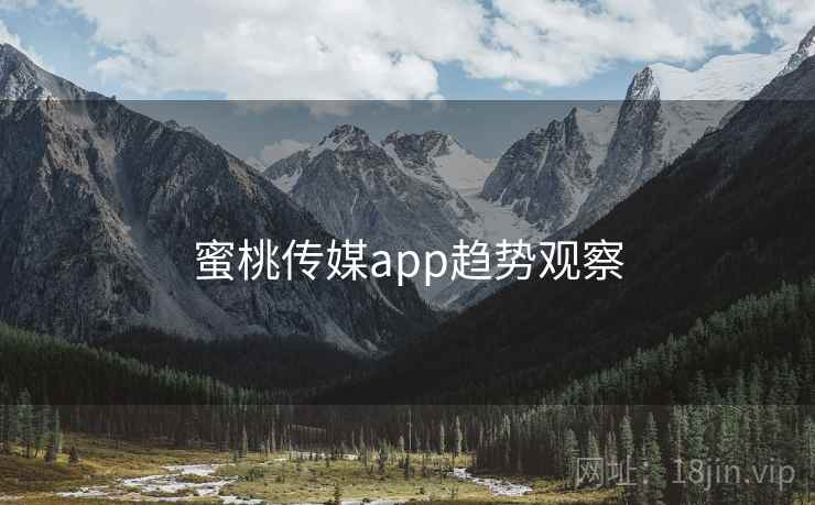蜜桃传媒app趋势观察 蜜桃传媒app趋势观察