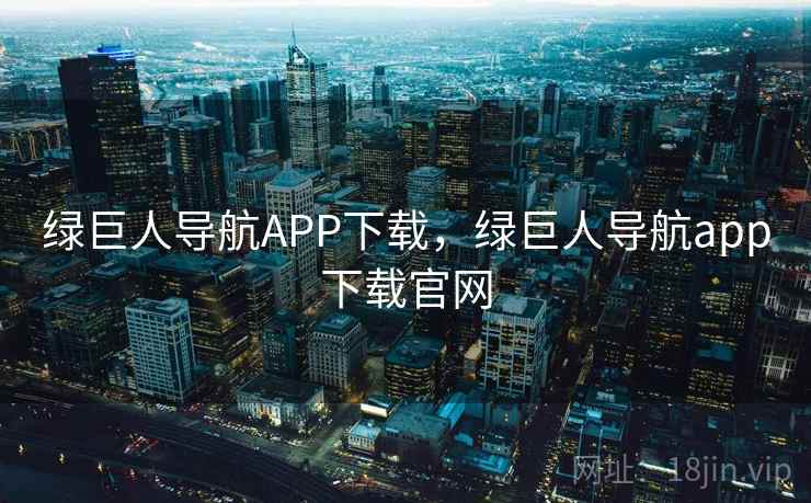 绿巨人导航APP下载,绿巨人导航app下载官网 绿巨人导航APP下载,绿巨人导航app下载官网