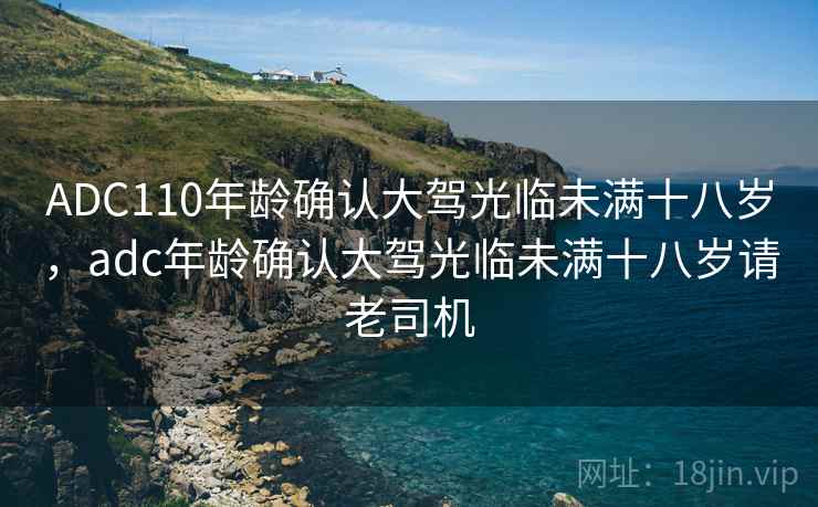 ADC110年龄确认大驾光临未满十八岁,adc年龄确认大驾光临未满十八岁请老司机 ADC110年龄确认大驾光临未满十八岁,adc年龄确认大驾光临未满十八岁请老司机