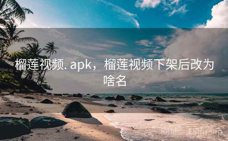 榴莲视频. apk,榴莲视频下架后改为啥名 榴莲视频. apk,榴莲视频下架后改为啥名