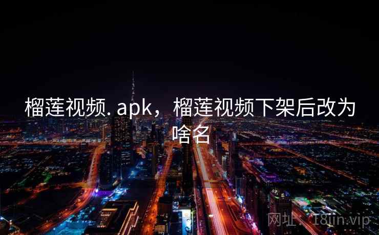 榴莲视频. apk,榴莲视频下架后改为啥名 榴莲视频. apk,榴莲视频下架后改为啥名