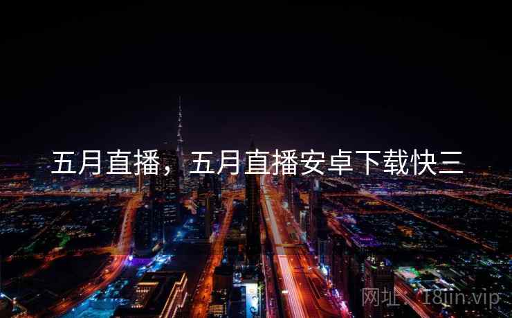 五月直播,五月直播安卓下载快三 五月直播,五月直播安卓下载快三