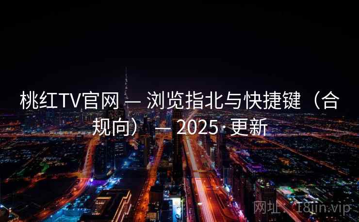 桃红TV官网 — 浏览指北与快捷键(合规向) — 2025·更新 桃红TV官网 — 浏览指北与快捷键(合规向) — 2025·更新