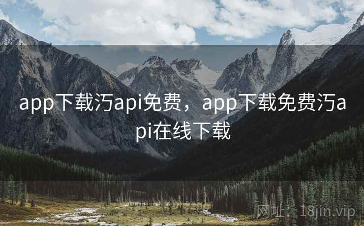 app下载汅api免费,app下载免费汅api在线下载 app下载汅api免费,app下载免费汅api在线下载