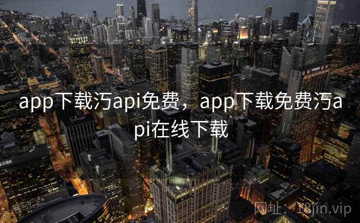 app下载汅api免费,app下载免费汅api在线下载 app下载汅api免费,app下载免费汅api在线下载
