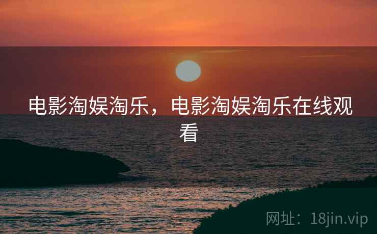 电影淘娱淘乐,电影淘娱淘乐在线观看 电影淘娱淘乐,电影淘娱淘乐在线观看