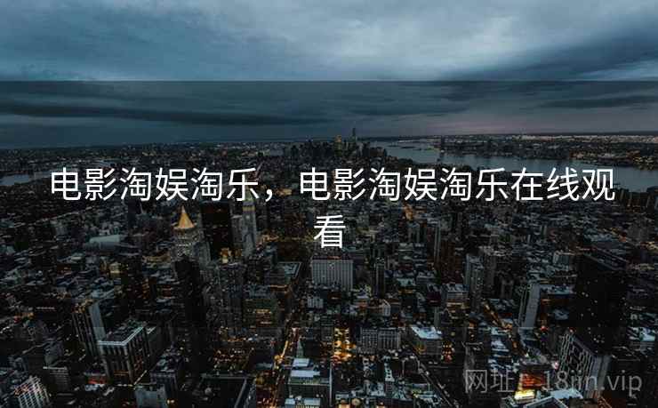 电影淘娱淘乐,电影淘娱淘乐在线观看 电影淘娱淘乐,电影淘娱淘乐在线观看