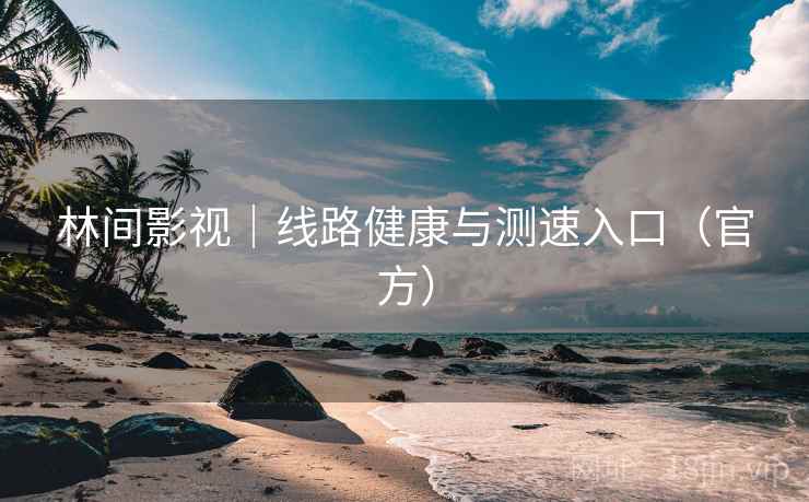 林间影视|线路健康与测速入口(官方) 林间影视|线路健康与测速入口(官方)