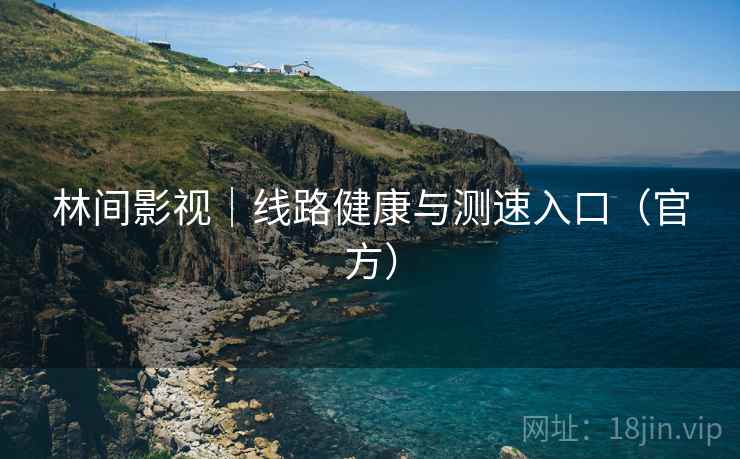 林间影视|线路健康与测速入口(官方) 林间影视|线路健康与测速入口(官方)