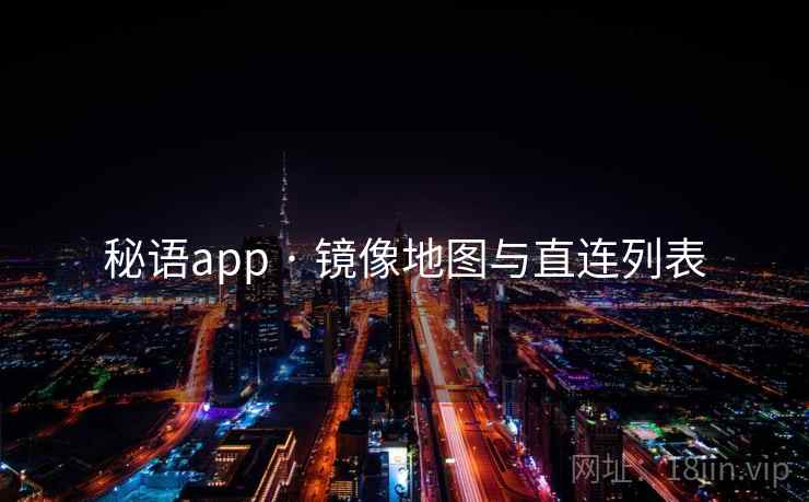 秘语app · 镜像地图与直连列表 秘语app · 镜像地图与直连列表