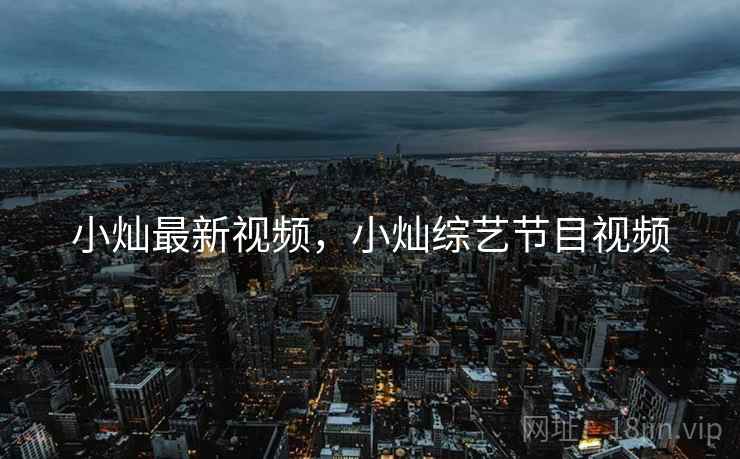小灿最新视频,小灿综艺节目视频 小灿最新视频,小灿综艺节目视频