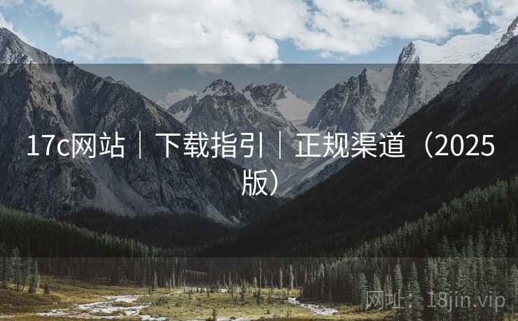 17c网站|下载指引|正规渠道(2025版) 17c网站|下载指引|正规渠道(2025版)
