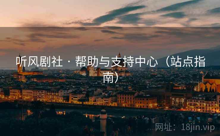 听风剧社 · 帮助与支持中心(站点指南) 听风剧社 · 帮助与支持中心(站点指南)