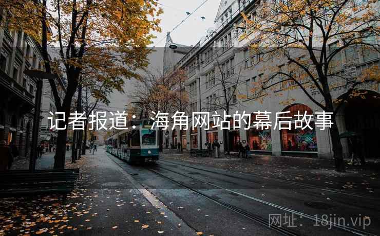 记者报道:海角网站的幕后故事 记者报道:海角网站的幕后故事