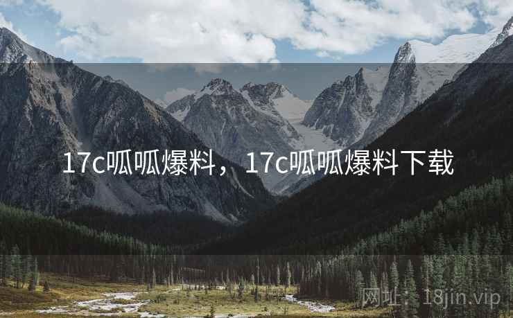 17c呱呱爆料,17c呱呱爆料下载 17c呱呱爆料,17c呱呱爆料下载