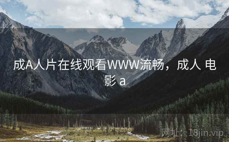 成A人片在线观看WWW流畅,成人 电影 a 成A人片在线观看WWW流畅,成人 电影 a