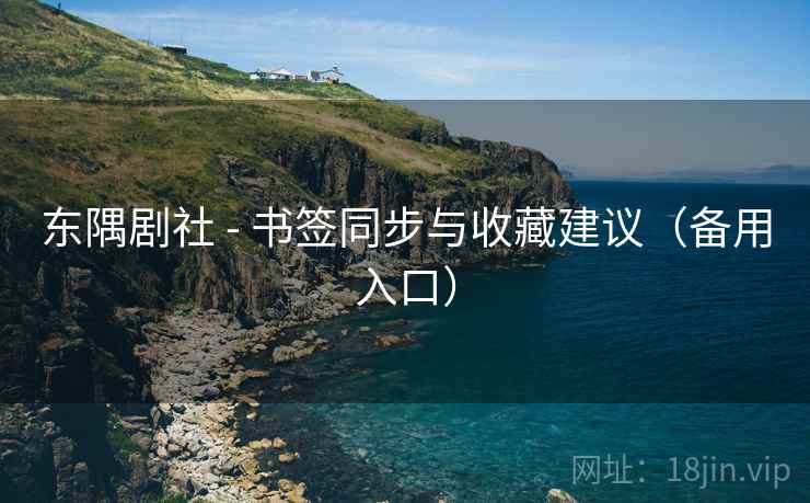 东隅剧社 - 书签同步与收藏建议(备用入口) 东隅剧社 - 书签同步与收藏建议(备用入口)