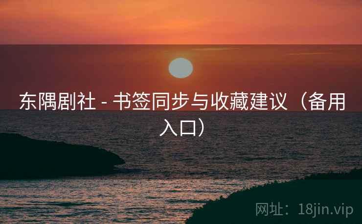 东隅剧社 - 书签同步与收藏建议(备用入口) 东隅剧社 - 书签同步与收藏建议(备用入口)