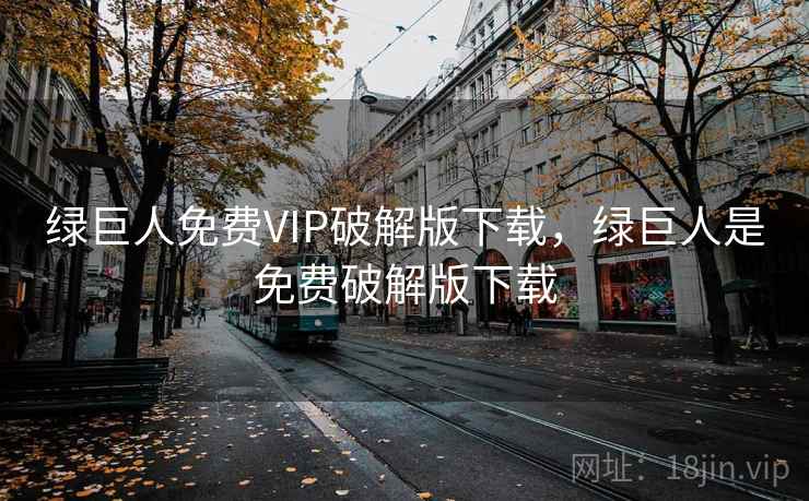 绿巨人免费VIP破解版下载,绿巨人是免费破解版下载 绿巨人免费VIP破解版下载,绿巨人是免费破解版下载