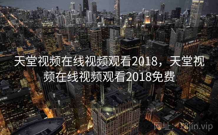天堂视频在线视频观看2018,天堂视频在线视频观看2018免费 天堂视频在线视频观看2018,天堂视频在线视频观看2018免费
